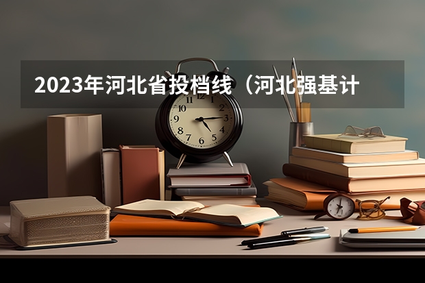 2023年河北省投档线（河北强基计划分数线）