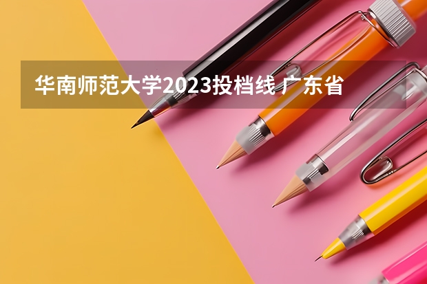 华南师范大学2023投档线 广东省定向师范生政策