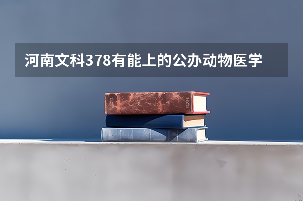 河南文科378有能上的公办动物医学院校吗？求求