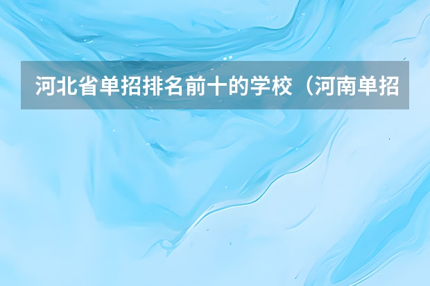 河北省单招排名前十的学校（河南单招学校排名？）
