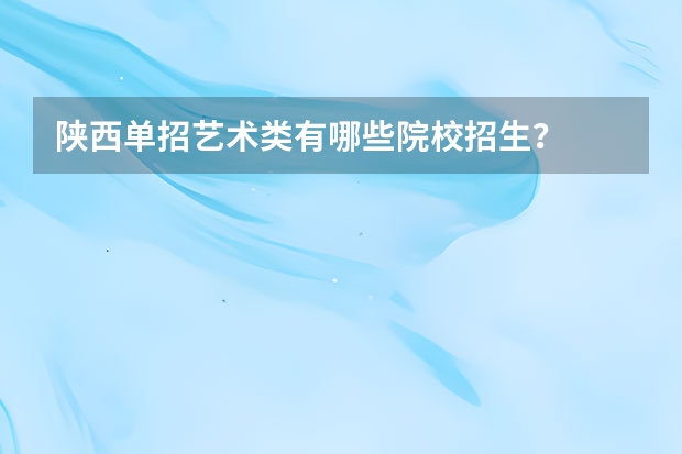 陕西单招艺术类有哪些院校招生？