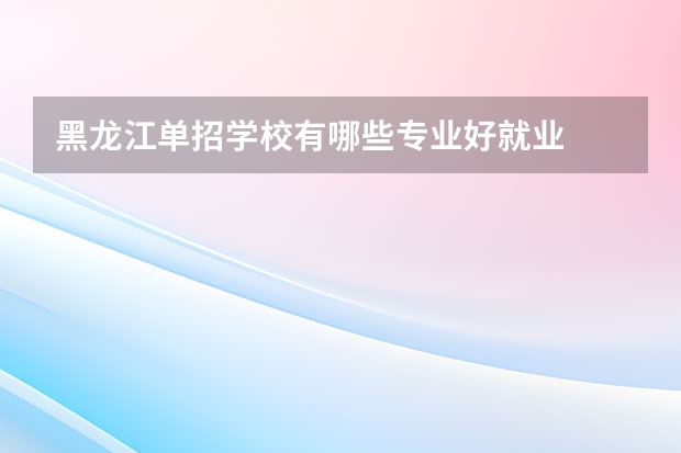 黑龙江单招学校有哪些专业好就业