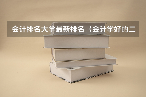 会计排名大学最新排名（会计学好的二本大学排名）