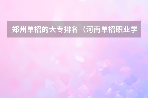 郑州单招的大专排名（河南单招职业学院排名）
