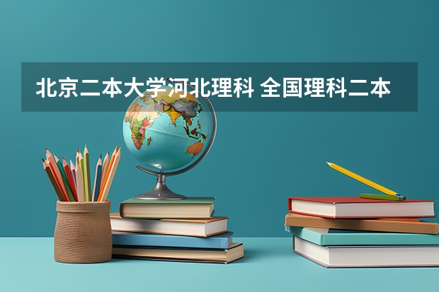 北京二本大学河北理科 全国理科二本大学排名一览表