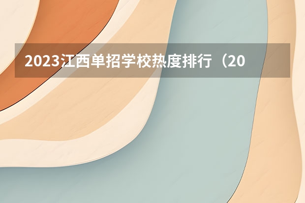 2023江西单招学校热度排行（2023年江西单招学校人气排行榜）