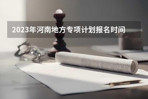 2023年河南地方专项计划报名时间 2023高考国家专项录取时间