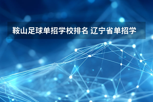 鞍山足球单招学校排名 辽宁省单招学校排名前十
