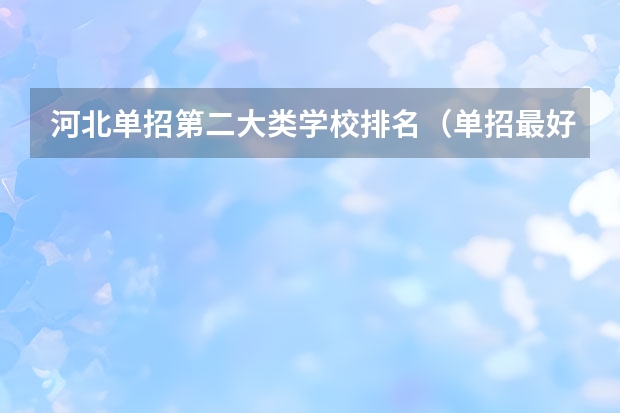 河北单招第二大类学校排名（单招最好的学校排名）