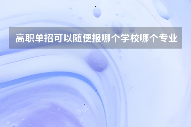 高职单招可以随便报哪个学校哪个专业吗