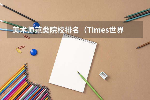 美术师范类院校排名（Times世界大学排名情况）