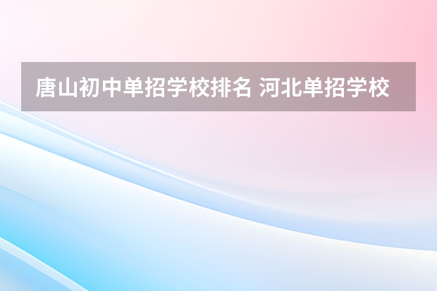 唐山初中单招学校排名 河北单招学校分数线排名