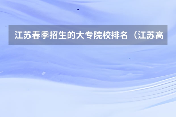 江苏春季招生的大专院校排名（江苏高职院校排名最新）