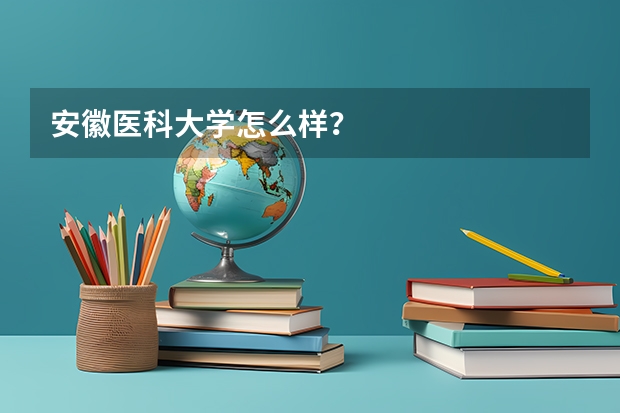 安徽医科大学怎么样？