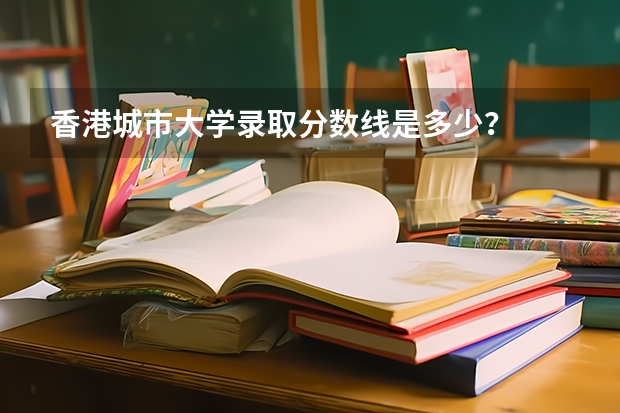 香港城市大学录取分数线是多少？