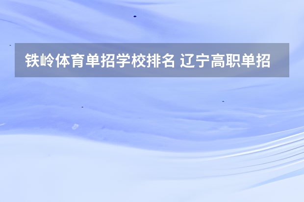 铁岭体育单招学校排名 辽宁高职单招学校排名