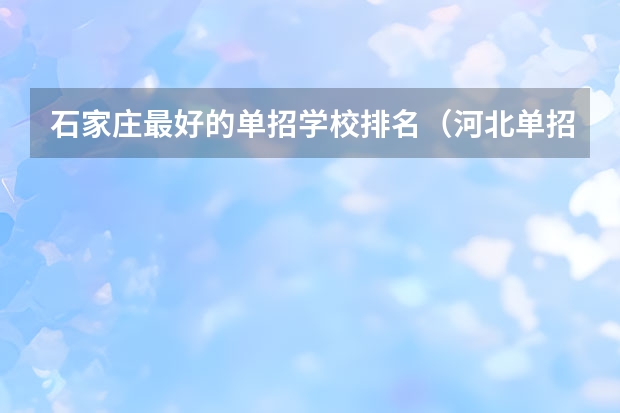 石家庄最好的单招学校排名（河北单招公办大专学校排名）