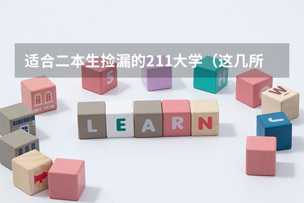 适合二本生捡漏的211大学（这几所211大学的二本专业，实力强适合捡漏）