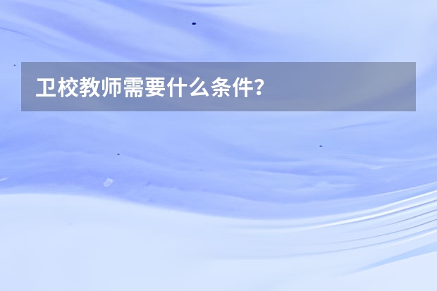 卫校教师需要什么条件?
