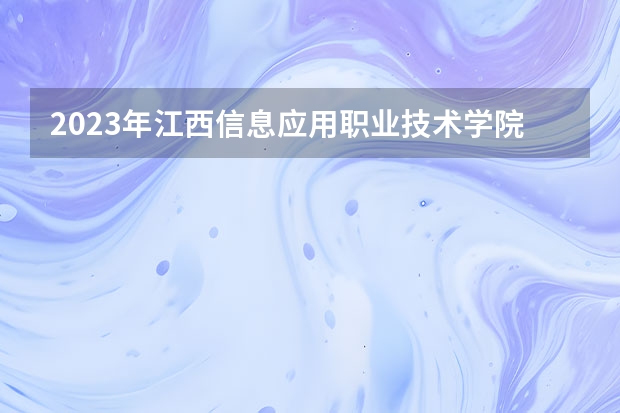 2023年江西信息应用职业技术学院单招专业有哪些？
