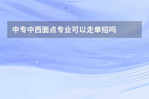 中专中西面点专业可以走单招吗