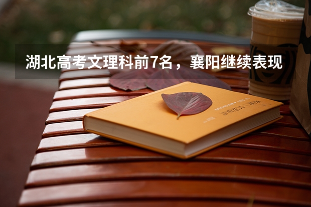 湖北高考文理科前7名，襄阳继续表现抢眼，其他城市的情况如何？