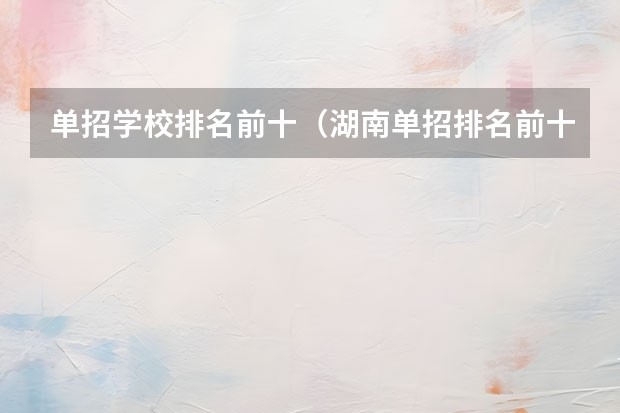 单招学校排名前十（湖南单招排名前十的学校）