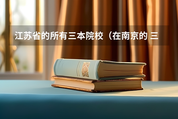 江苏省的所有三本院校（在南京的 三本大学）