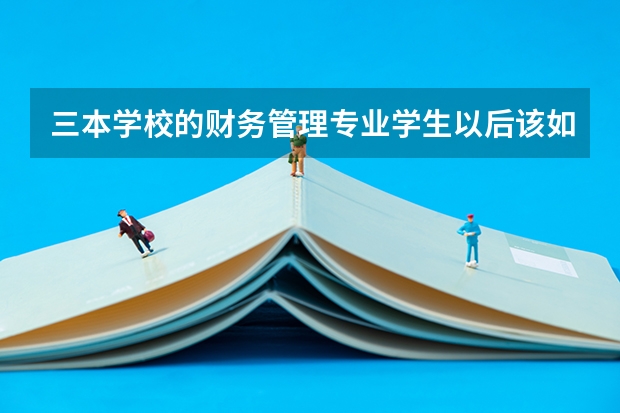 三本学校的财务管理专业学生以后该如何发展?