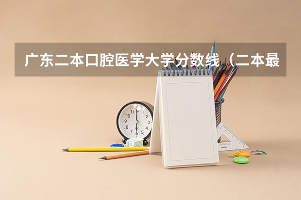 广东二本口腔医学大学分数线（二本最低的医科大学口腔专业）