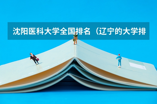 沈阳医科大学全国排名（辽宁的大学排行榜）