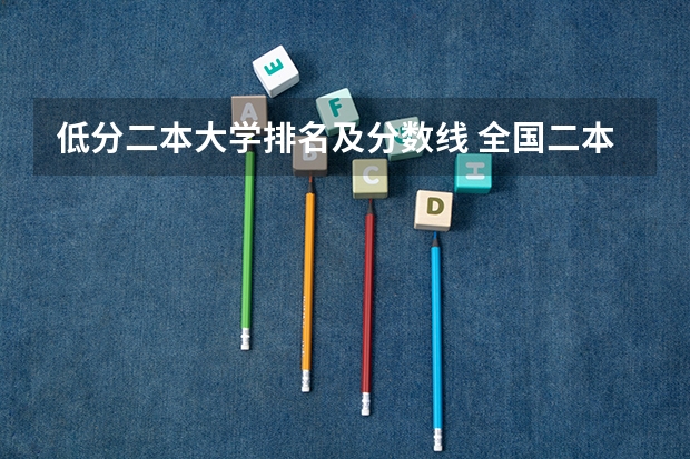 低分二本大学排名及分数线 全国二本院校排名及分数线