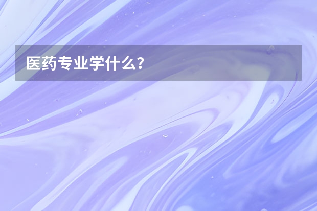 医药专业学什么？