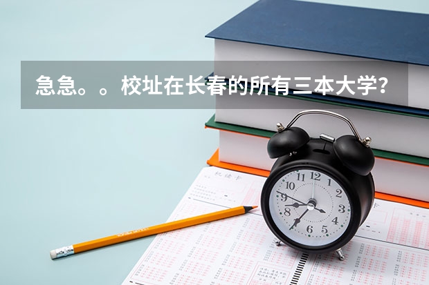 急急。。校址在长春的所有三本大学？ 长春带建筑系的三本大学有那些？