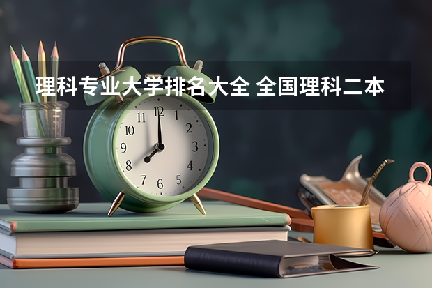 理科专业大学排名大全 全国理科二本大学排名一览表