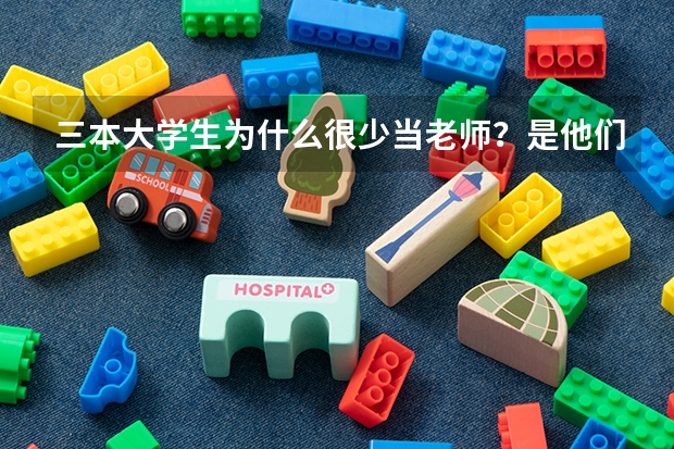 三本大学生为什么很少当老师？是他们不想当吗？