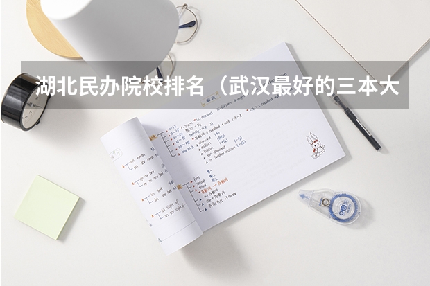 湖北民办院校排名（武汉最好的三本大学）