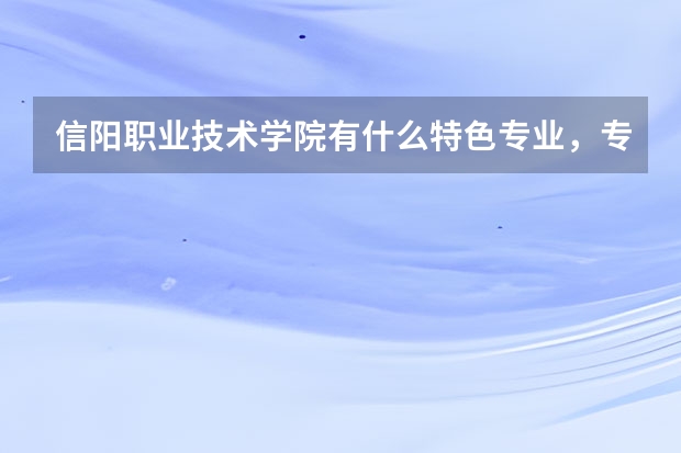 信阳职业技术学院有什么特色专业，专业排名如何