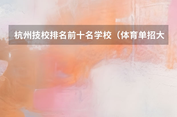 杭州技校排名前十名学校（体育单招大学排名）