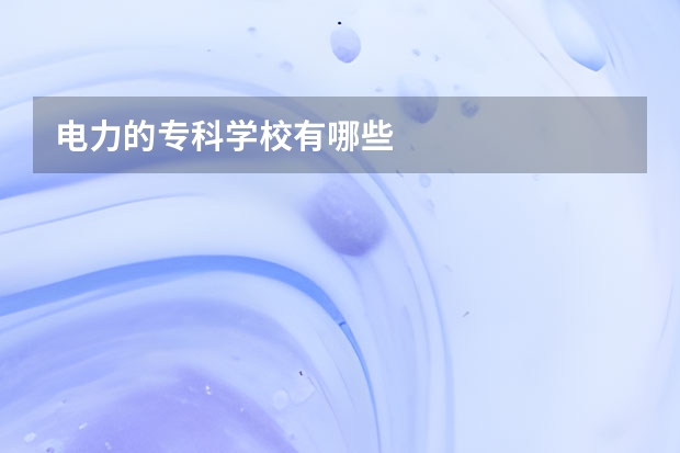 电力的专科学校有哪些
