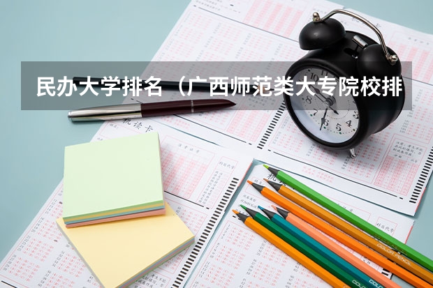 民办大学排名（广西师范类大专院校排名）