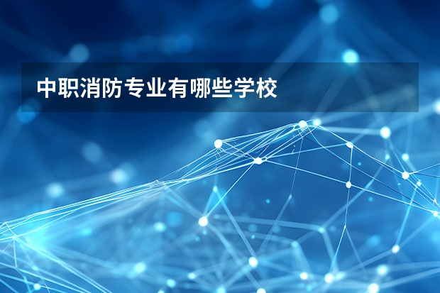 中职消防专业有哪些学校