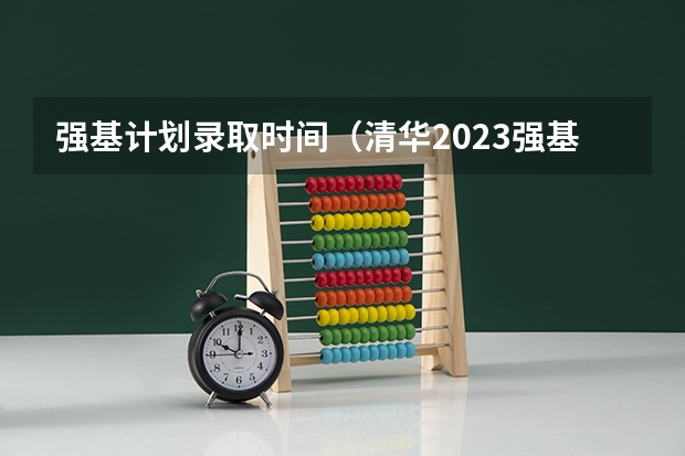 强基计划录取时间（清华2023强基计划录取名单）