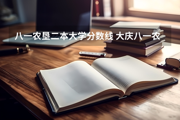 八一农垦二本大学分数线 大庆八一农垦大学分数线