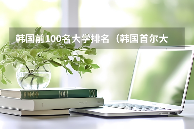 韩国前100名大学排名（韩国首尔大学世界排名）
