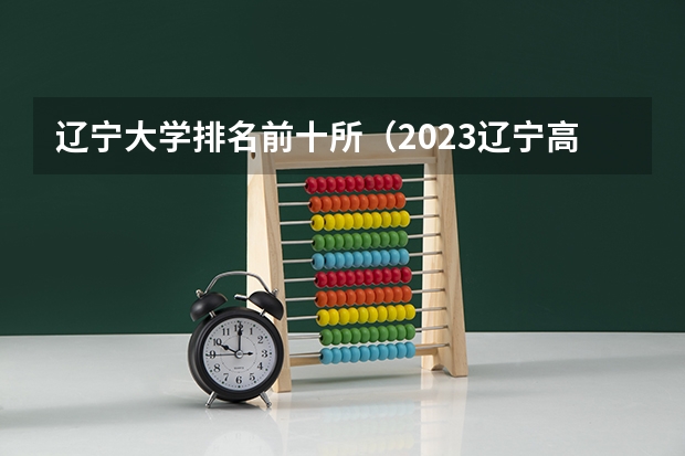 辽宁大学排名前十所（2023辽宁高校排名）