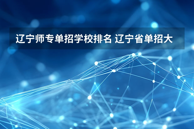 辽宁师专单招学校排名 辽宁省单招大专院校排名