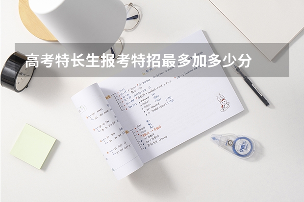 高考特长生报考特招最多加多少分