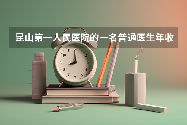 昆山第一人民医院的一名普通医生年收入大概有多少?