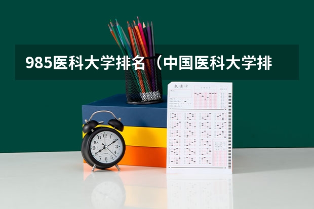 985医科大学排名（中国医科大学排名榜单）
